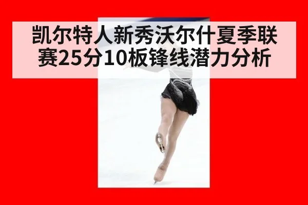凯尔特人新秀沃尔什夏季联赛25分10板锋线潜力分析