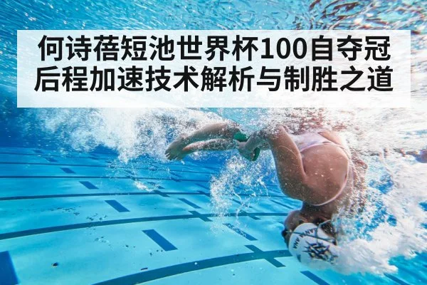 何诗蓓短池世界杯100自夺冠 后程加速技术解析与制胜之道
