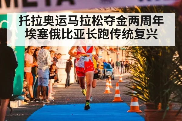 托拉奥运马拉松夺金两周年 埃塞俄比亚长跑传统复兴