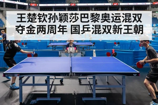 王楚钦孙颖莎巴黎奥运混双夺金两周年 国乒混双新王朝