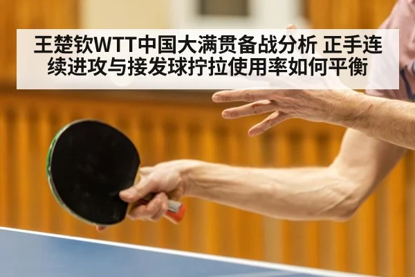 王楚钦WTT中国大满贯备战分析 正手连续进攻与接发球拧拉使用率如何平衡