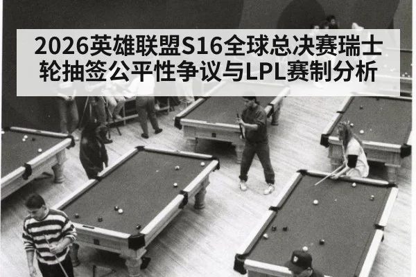 2026英雄联盟S16全球总决赛瑞士轮抽签公平性争议与LPL赛制分析